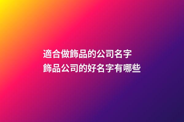 適合做飾品的公司名字 飾品公司的好名字有哪些